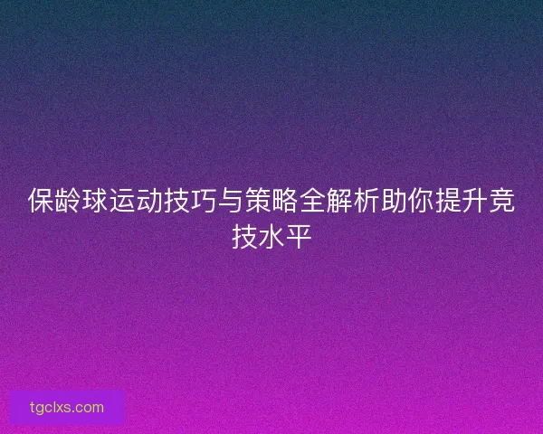 保龄球运动技巧与策略全解析助你提升竞技水平