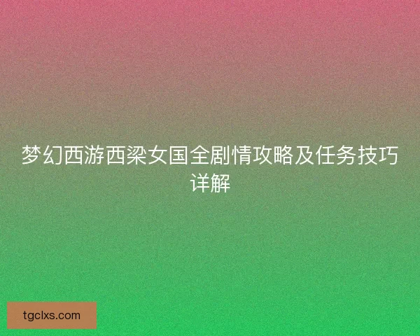 梦幻西游西梁女国全剧情攻略及任务技巧详解