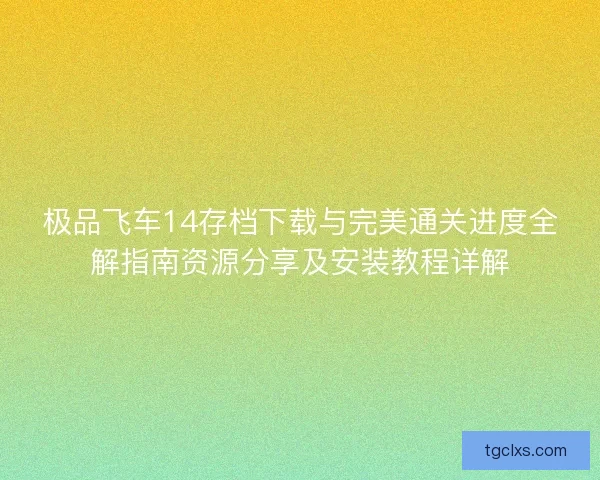 极品飞车14存档下载与完美通关进度全解指南资源分享及安装教程详解