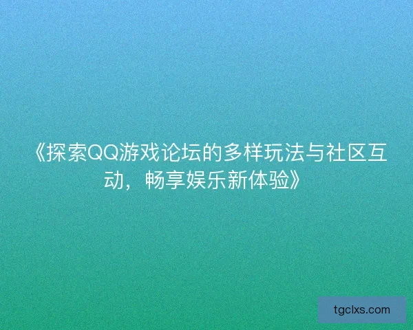 《探索QQ游戏论坛的多样玩法与社区互动，畅享娱乐新体验》